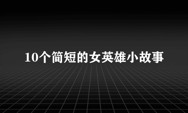 10个简短的女英雄小故事