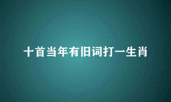 十首当年有旧词打一生肖