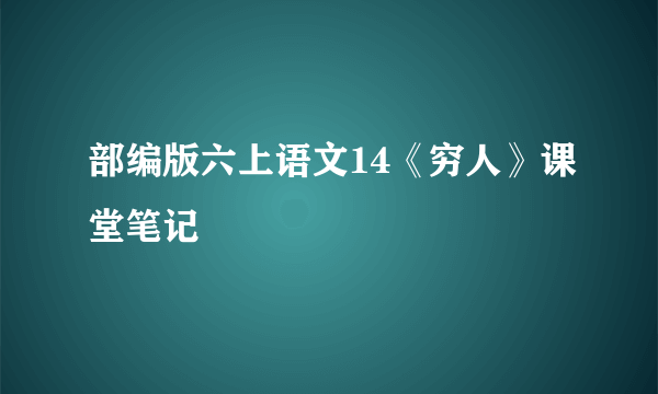 部编版六上语文14《穷人》课堂笔记