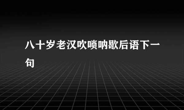八十岁老汉吹唢呐歇后语下一句