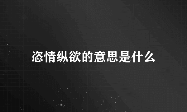 恣情纵欲的意思是什么