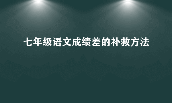 七年级语文成绩差的补救方法