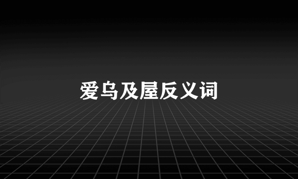 爱乌及屋反义词