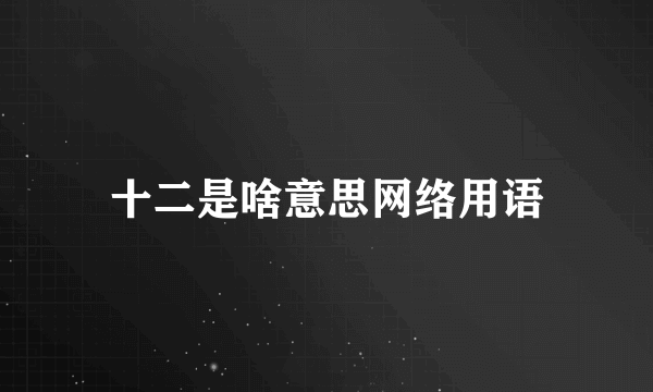 十二是啥意思网络用语