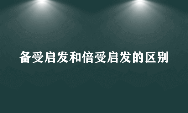 备受启发和倍受启发的区别