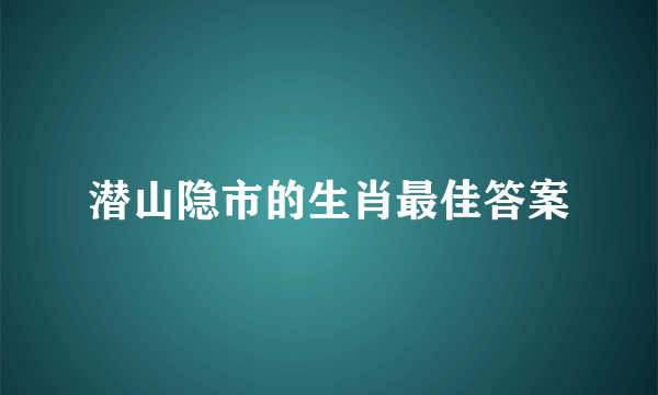潜山隐市的生肖最佳答案