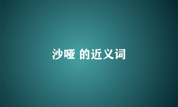 沙哑 的近义词