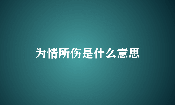 为情所伤是什么意思