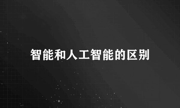 智能和人工智能的区别