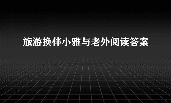 旅游换伴小雅与老外阅读答案