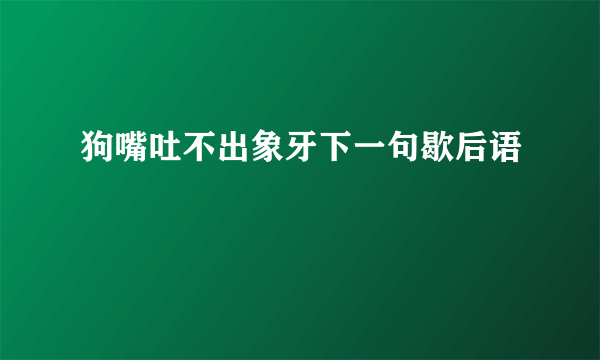 狗嘴吐不出象牙下一句歇后语
