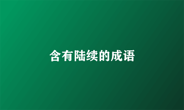 含有陆续的成语