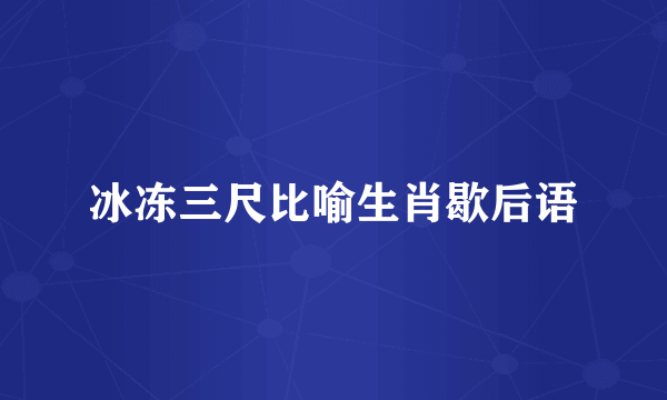 冰冻三尺比喻生肖歇后语
