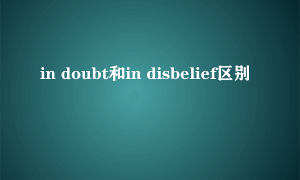 in doubt和in disbelief区别
