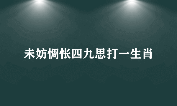 未妨惆怅四九思打一生肖