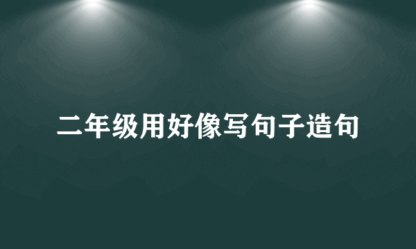 二年级用好像写句子造句