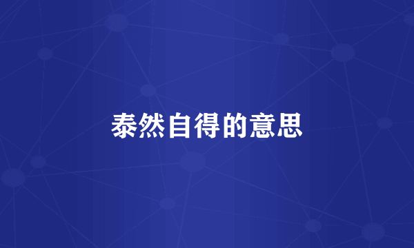泰然自得的意思
