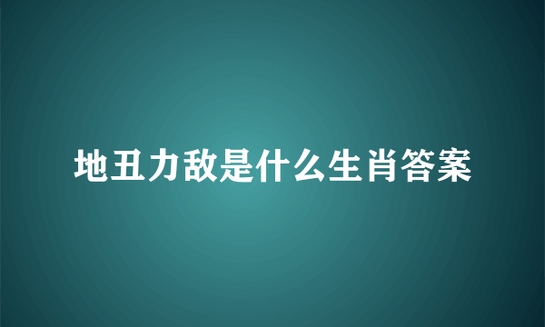 地丑力敌是什么生肖答案