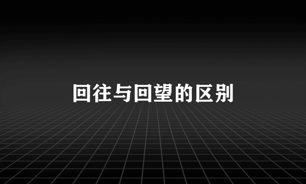 回往与回望的区别