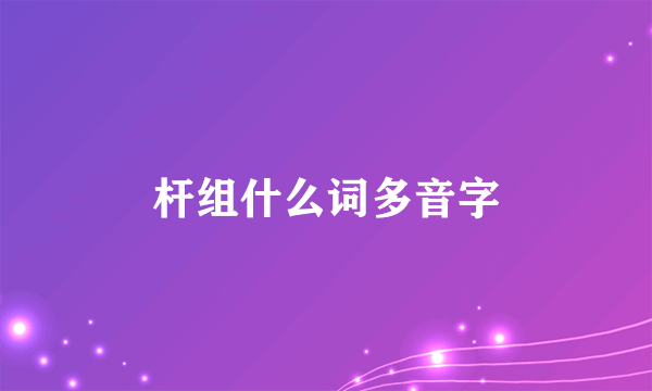 杆组什么词多音字