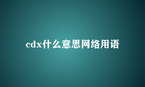 cdx什么意思网络用语
