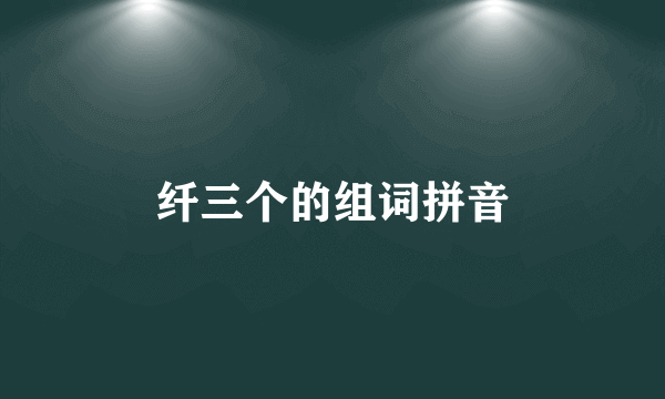 纤三个的组词拼音
