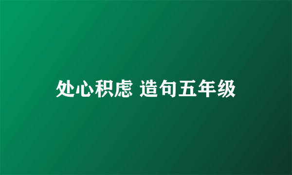 处心积虑 造句五年级