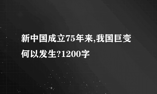 新中国成立75年来,我国巨变何以发生?1200字