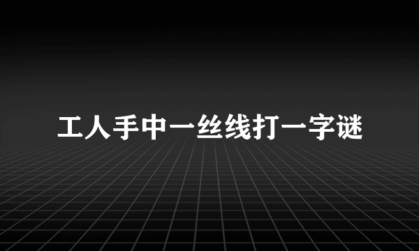 工人手中一丝线打一字谜
