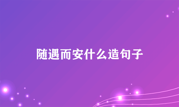 随遇而安什么造句子