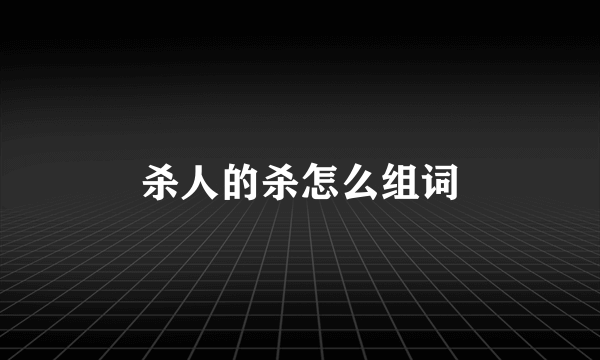 杀人的杀怎么组词