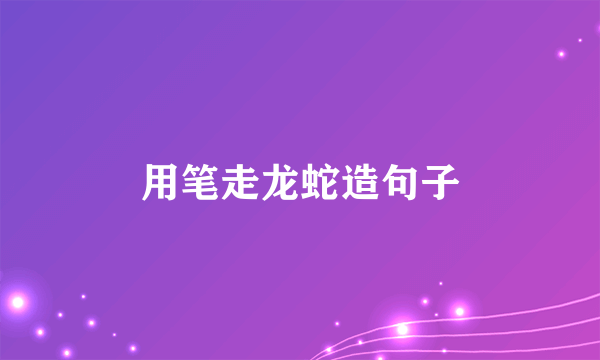 用笔走龙蛇造句子