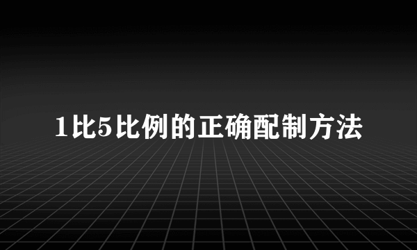 1比5比例的正确配制方法