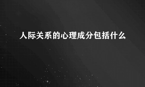 人际关系的心理成分包括什么