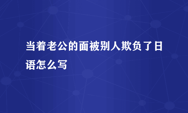 当着老公的面被别人欺负了日语怎么写