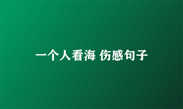 一个人看海 伤感句子