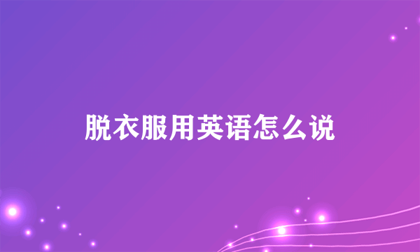 脱衣服用英语怎么说