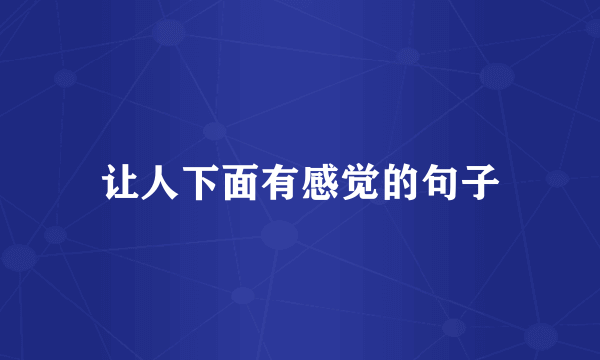 让人下面有感觉的句子