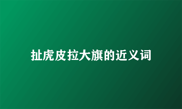 扯虎皮拉大旗的近义词