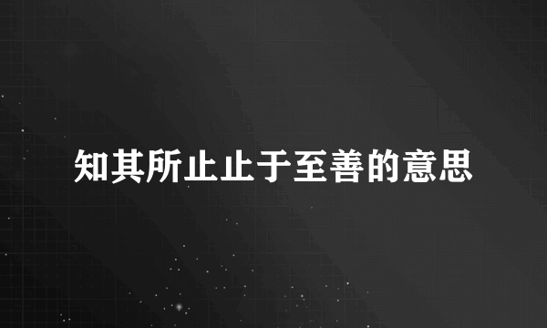 知其所止止于至善的意思