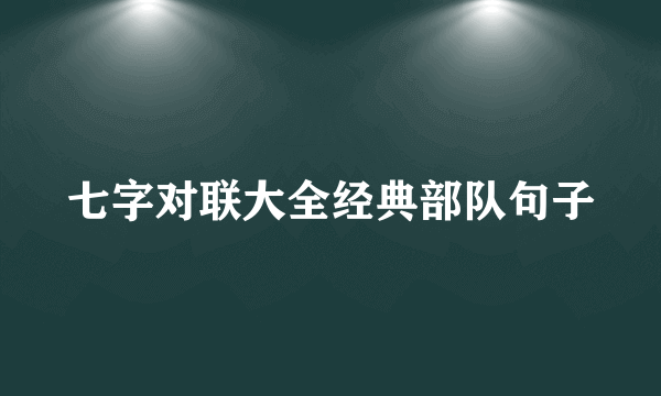 七字对联大全经典部队句子