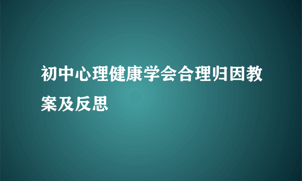 初中心理健康学会合理归因教案及反思