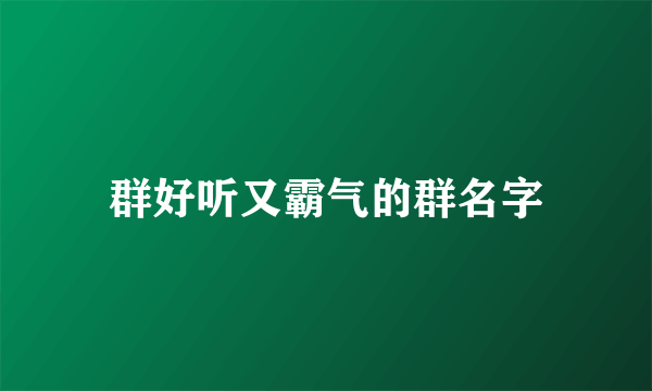 群好听又霸气的群名字