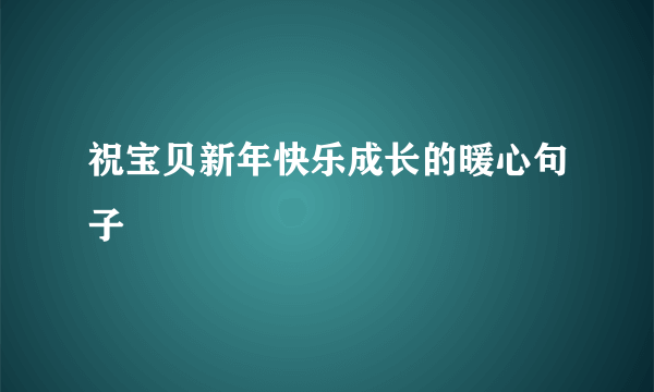 祝宝贝新年快乐成长的暖心句子