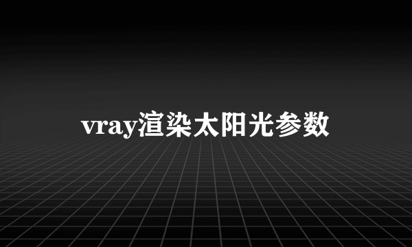 vray渲染太阳光参数