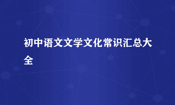 初中语文文学文化常识汇总大全
