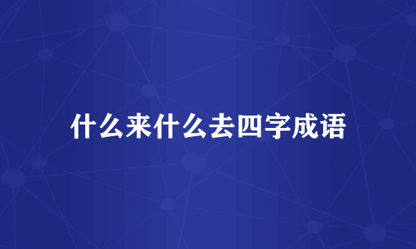 什么来什么去四字成语