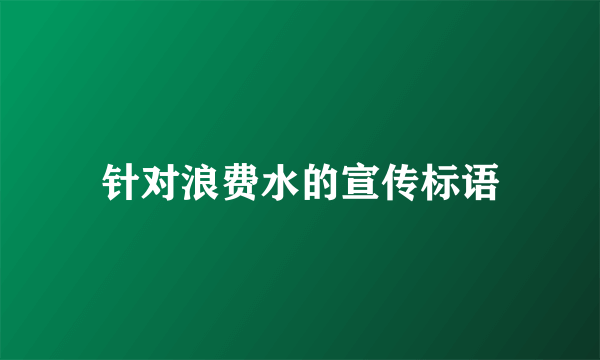 针对浪费水的宣传标语