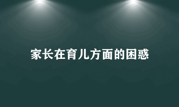 家长在育儿方面的困惑