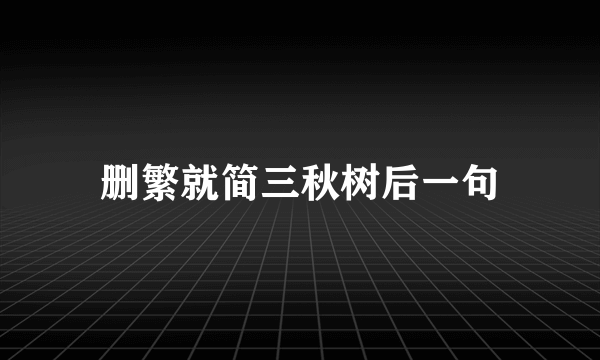 删繁就简三秋树后一句
